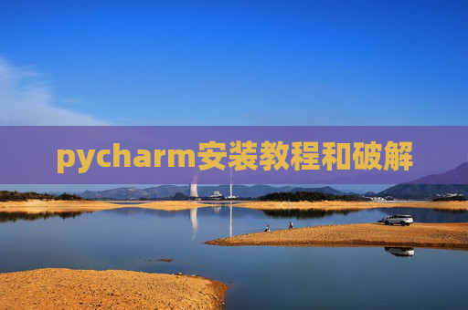 pycharm安装教程和破解 pycharm安装教程和破解